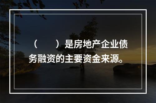 （　　）是房地产企业债务融资的主要资金来源。