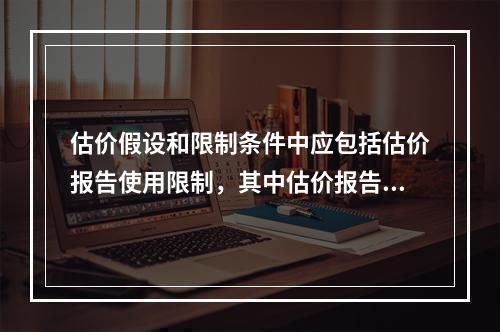 估价假设和限制条件中应包括估价报告使用限制，其中估价报告使用