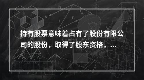 持有股票意味着占有了股份有限公司的股份，取得了股东资格，可以