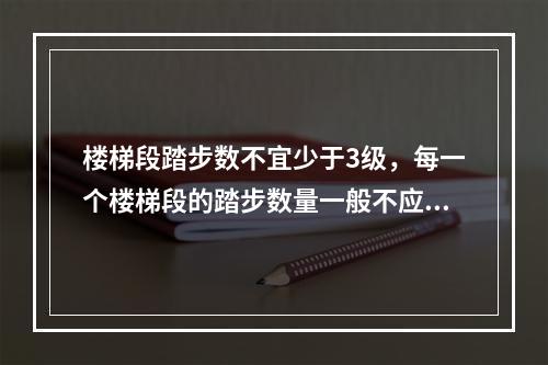 楼梯段踏步数不宜少于3级，每一个楼梯段的踏步数量一般不应超过