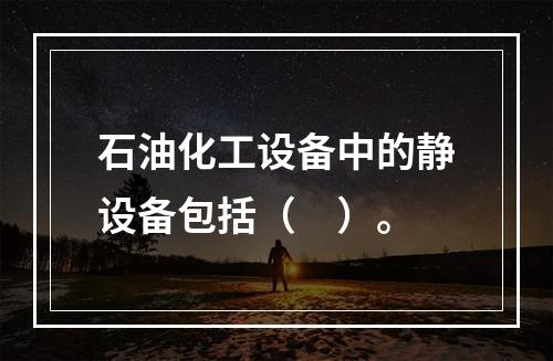 石油化工设备中的静设备包括（　）。