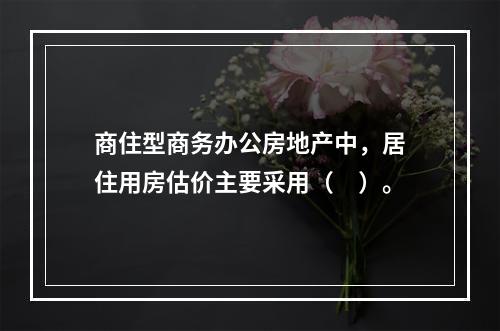 商住型商务办公房地产中，居住用房估价主要采用（　）。