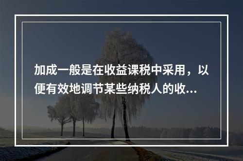 加成一般是在收益课税中采用，以便有效地调节某些纳税人的收入