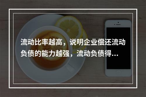 流动比率越高，说明企业偿还流动负债的能力越强，流动负债得到偿