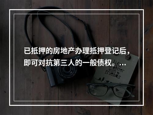 已抵押的房地产办理抵押登记后，即可对抗第三人的一般债权。（