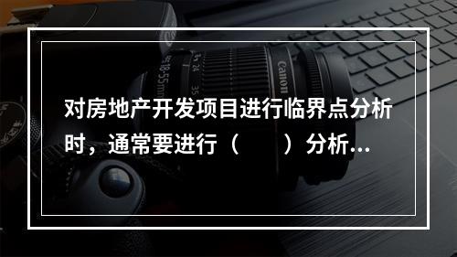 对房地产开发项目进行临界点分析时，通常要进行（　　）分析。