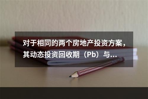 对于相同的两个房地产投资方案，其动态投资回收期（Pb）与静态