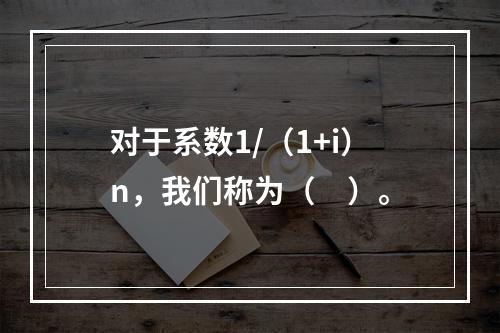 对于系数1/（1+i）n，我们称为（　）。