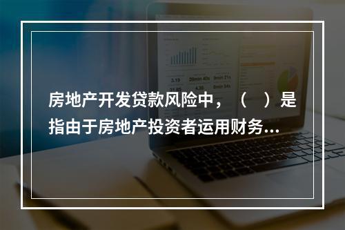 房地产开发贷款风险中，（　）是指由于房地产投资者运用财务杠杆