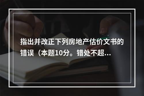 指出并改正下列房地产估价文书的错误（本题10分。错处不超过4