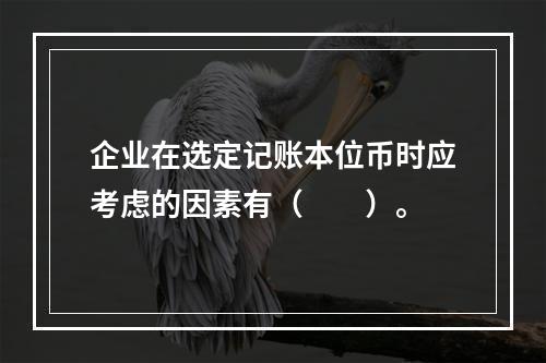 企业在选定记账本位币时应考虑的因素有（  ）。