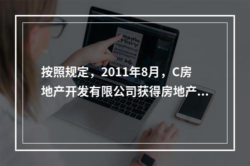 按照规定，2011年8月，C房地产开发有限公司获得房地产开发