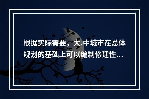 根据实际需要，大.中城市在总体规划的基础上可以编制修建性详细