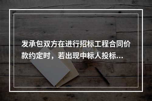 发承包双方在进行招标工程合同价款约定时，若出现中标人投标文件