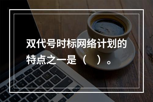 双代号时标网络计划的特点之一是（　）。