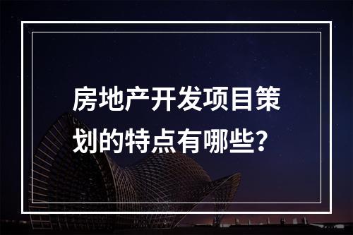 房地产开发项目策划的特点有哪些？