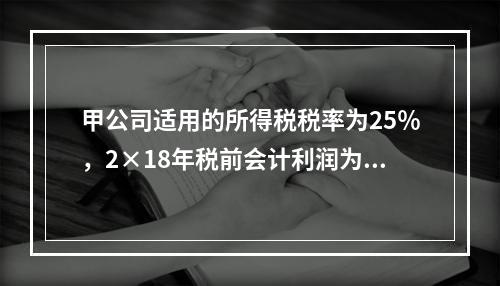 甲公司适用的所得税税率为25％，2×18年税前会计利润为10