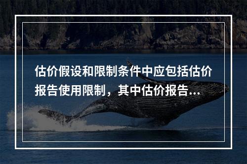 估价假设和限制条件中应包括估价报告使用限制，其中估价报告使用