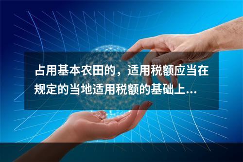 占用基本农田的，适用税额应当在规定的当地适用税额的基础上提高