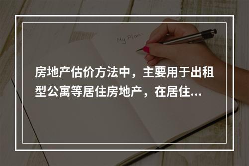 房地产估价方法中，主要用于出租型公寓等居住房地产，在居住房地