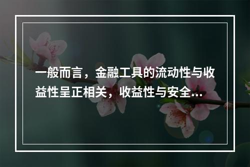 一般而言，金融工具的流动性与收益性呈正相关，收益性与安全性负