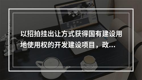 以招拍挂出让方式获得国有建设用地使用权的开发建设项目，政府的