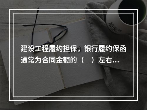 建设工程履约担保，银行履约保函通常为合同金额的（　）左右。