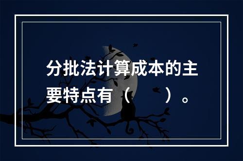 分批法计算成本的主要特点有（　　）。