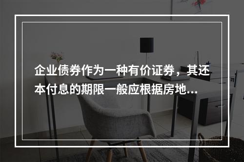 企业债券作为一种有价证券，其还本付息的期限一般应根据房地产企