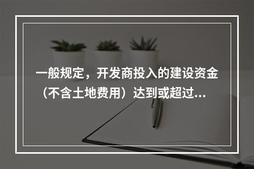 一般规定，开发商投入的建设资金（不含土地费用）达到或超过工程