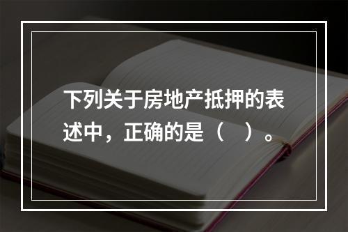 下列关于房地产抵押的表述中，正确的是（　）。