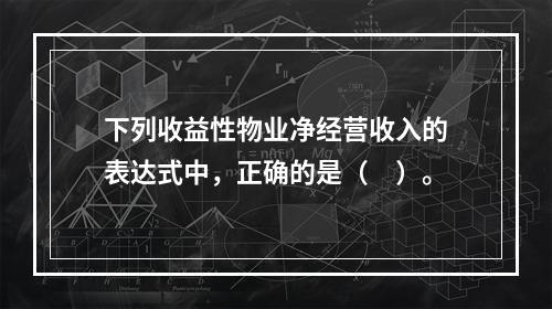 下列收益性物业净经营收入的表达式中，正确的是（　）。