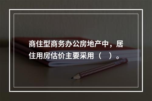 商住型商务办公房地产中，居住用房估价主要采用（　）。