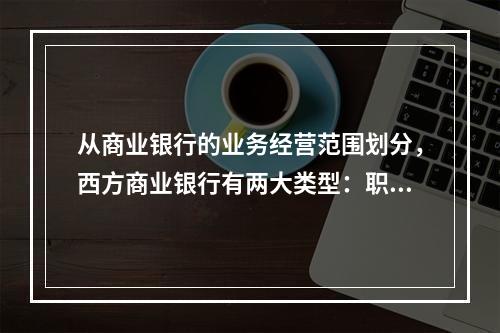 从商业银行的业务经营范围划分，西方商业银行有两大类型：职能分