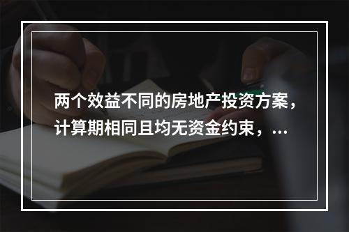 两个效益不同的房地产投资方案，计算期相同且均无资金约束，宜