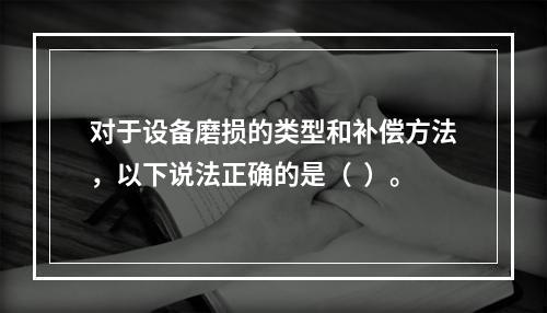 对于设备磨损的类型和补偿方法，以下说法正确的是（  ）。