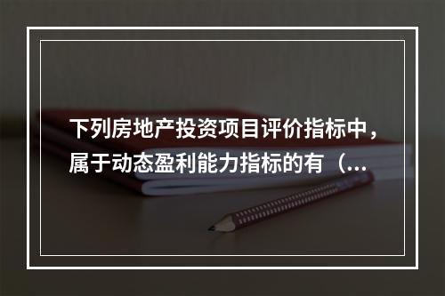 下列房地产投资项目评价指标中，属于动态盈利能力指标的有（　