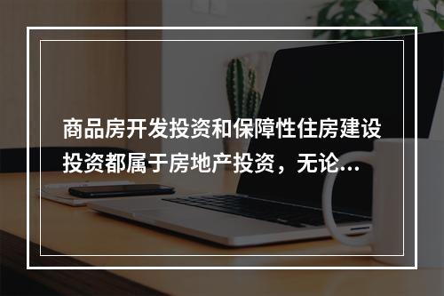 商品房开发投资和保障性住房建设投资都属于房地产投资，无论何