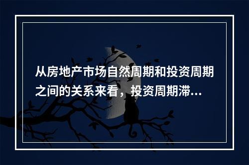 从房地产市场自然周期和投资周期之间的关系来看，投资周期滞后