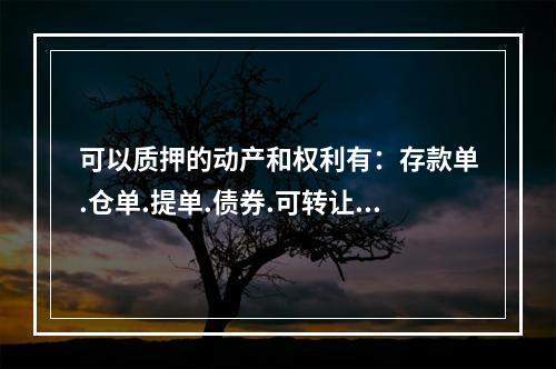 可以质押的动产和权利有：存款单.仓单.提单.债券.可转让的股