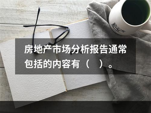 房地产市场分析报告通常包括的内容有（　）。