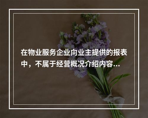 在物业服务企业向业主提供的报表中，不属于经营概况介绍内容的是