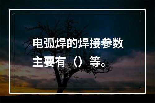 电弧焊的焊接参数主要有（）等。