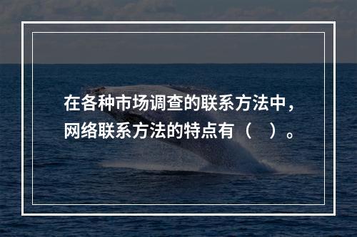 在各种市场调查的联系方法中，网络联系方法的特点有（　）。