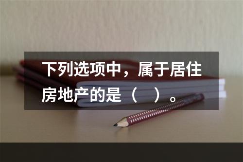 下列选项中，属于居住房地产的是（　）。