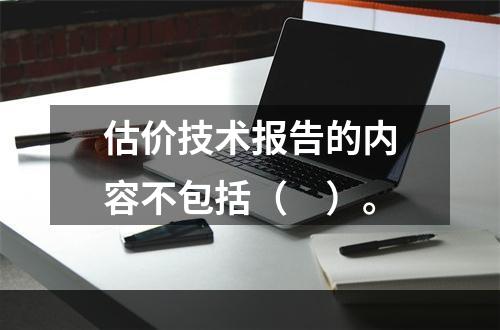 估价技术报告的内容不包括（　）。