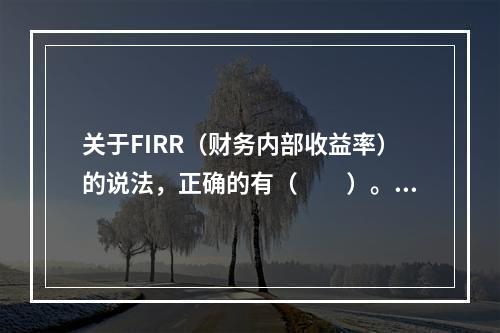 关于FIRR（财务内部收益率）的说法，正确的有（　　）。[