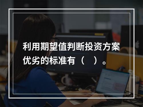 利用期望值判断投资方案优劣的标准有（　）。