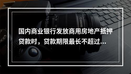 国内商业银行发放商用房地产抵押贷款时，贷款期限最长不超过（　