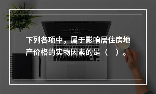 下列各项中，属于影响居住房地产价格的实物因素的是（　）。